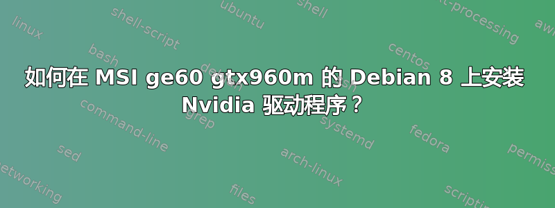 如何在 MSI ge60 gtx960m 的 Debian 8 上安装 Nvidia 驱动程序？