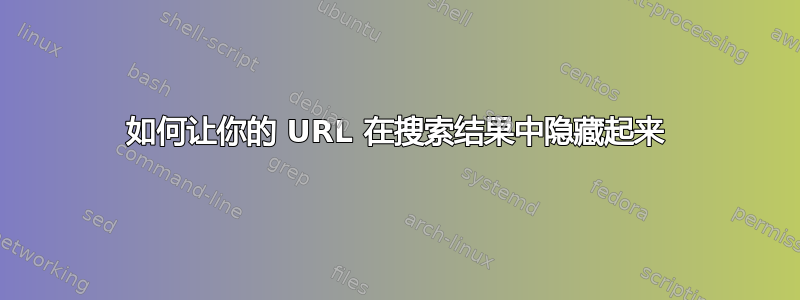 如何让你的 URL 在搜索结果中隐藏起来