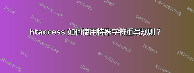 htaccess 如何使用特殊字符重写规则？