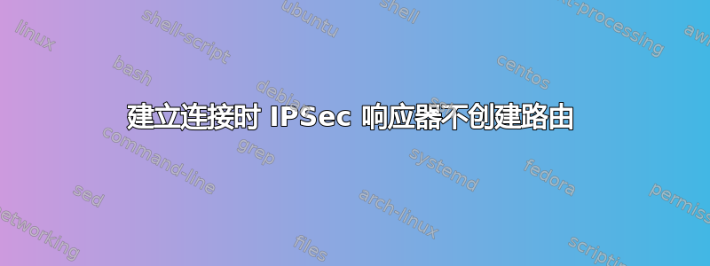 建立连接时 IPSec 响应器不创建路由