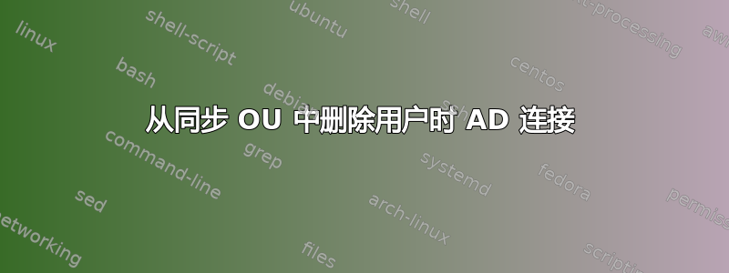 从同步 OU 中删除用户时 AD 连接