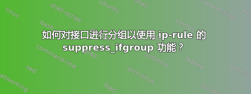 如何对接口进行分组以使用 ip-rule 的 suppress_ifgroup 功能？