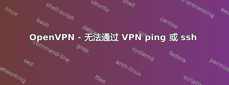 OpenVPN - 无法通过 VPN ping 或 ssh