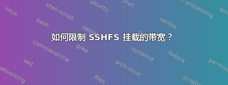 如何限制 SSHFS 挂载的带宽？