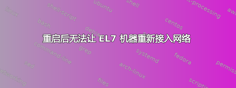 重启后无法让 EL7 机器重新接入网络