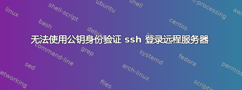 无法使用公钥身份验证 ssh 登录远程服务器