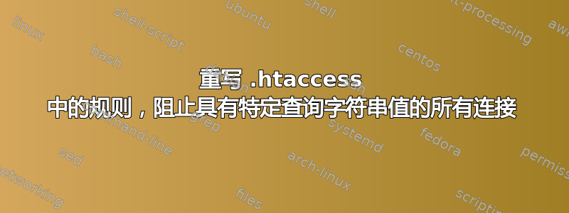 重写 .htaccess 中的规则，阻止具有特定查询字符串值的所有连接