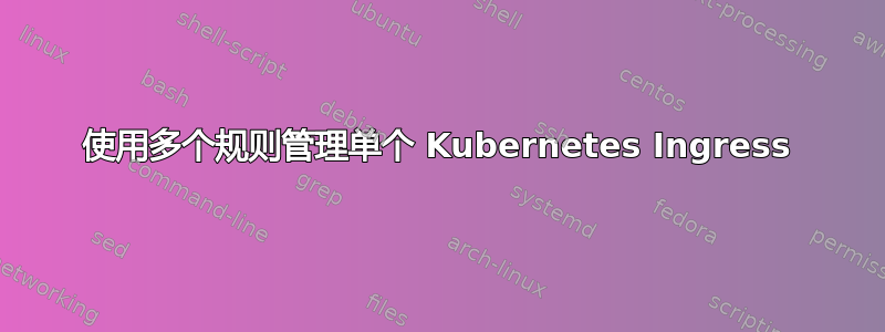 使用多个规则管理单个 Kubernetes Ingress