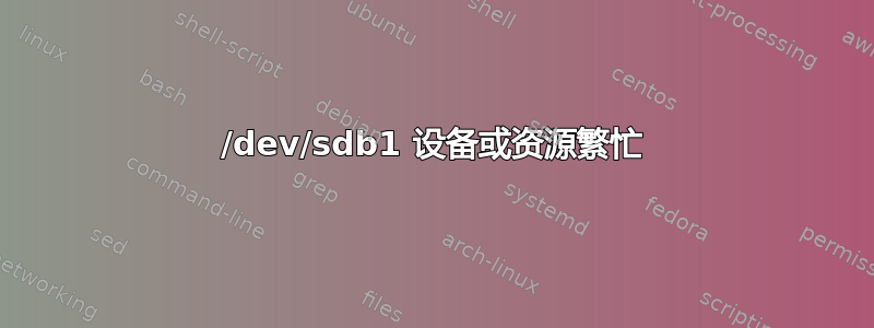 /dev/sdb1 设备或资源繁忙