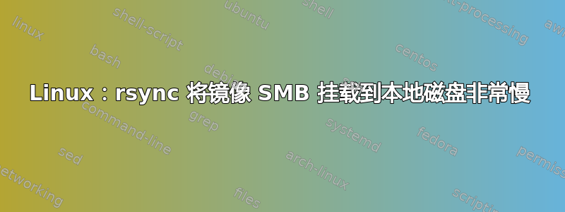 Linux：rsync 将镜像 SMB 挂载到本地磁盘非常慢