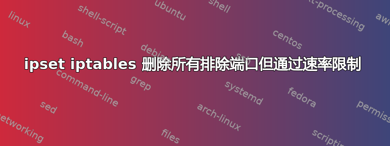 ipset iptables 删除所有排除端口但通过速率限制