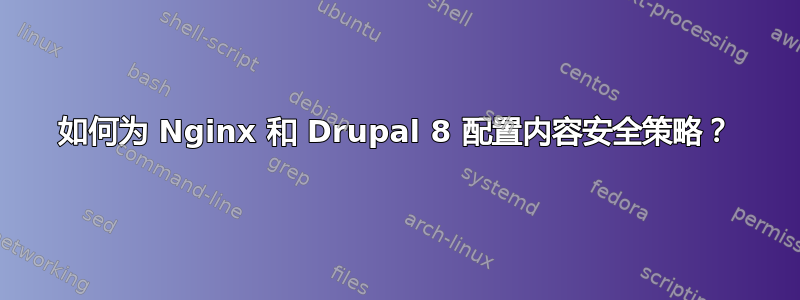 如何为 Nginx 和 Drupal 8 配置内容安全策略？