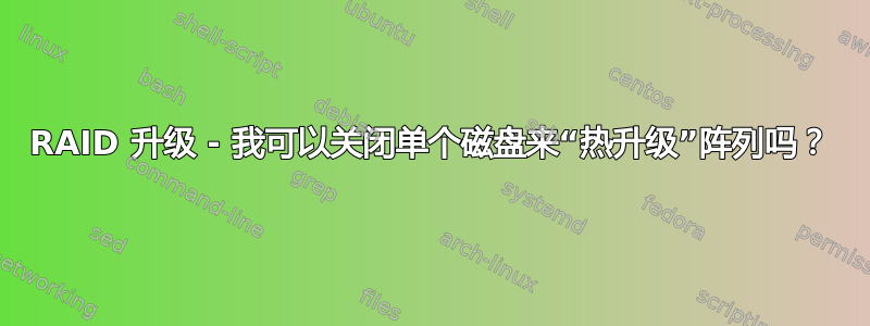 RAID 升级 - 我可以关闭单个磁盘来“热升级”阵列吗？