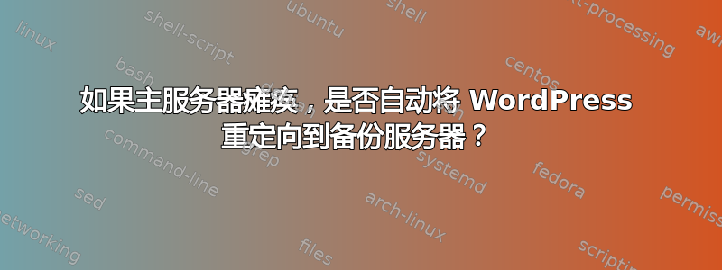 如果主服务器瘫痪，是否自动将 WordPress 重定向到备份服务器？