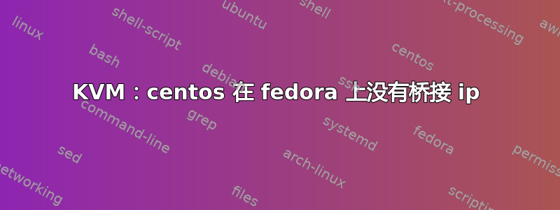 KVM：centos 在 fedora 上没有桥接 ip