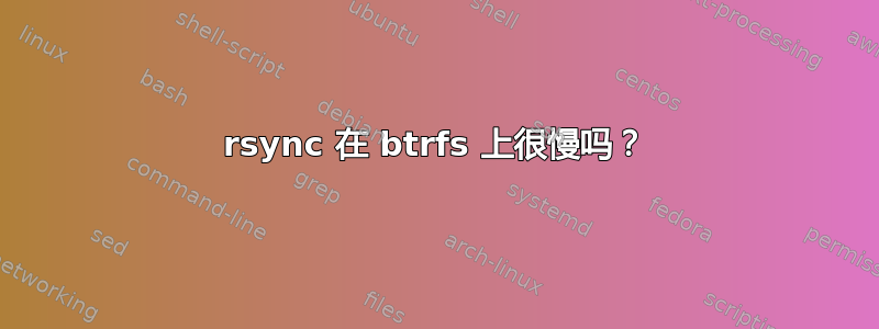 rsync 在 btrfs 上很慢吗？