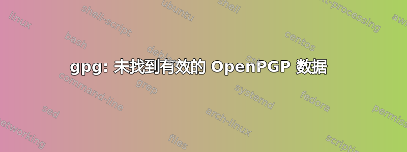 gpg: 未找到有效的 OpenPGP 数据 