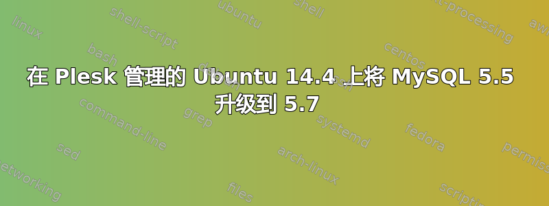 在 Plesk 管理的 Ubuntu 14.4 上将 MySQL 5.5 升级到 5.7 