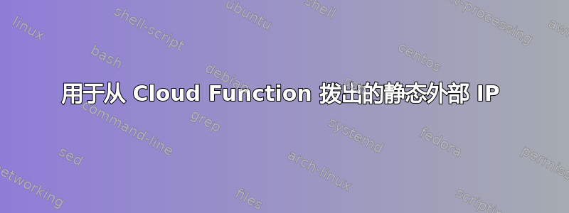 用于从 Cloud Function 拨出的静态外部 IP