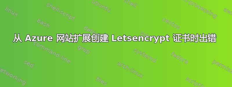 从 Azure 网站扩展创建 Letsencrypt 证书时出错