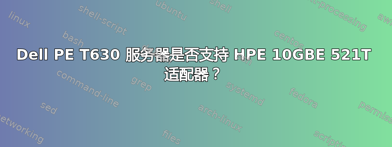 Dell PE T630 服务器是否支持 HPE 10GBE 521T 适配器？