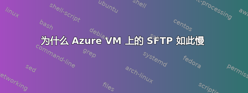 为什么 Azure VM 上的 SFTP 如此慢