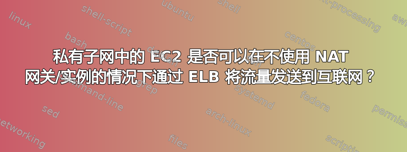 私有子网中的 EC2 是否可以在不使用 NAT 网关/实例的情况下通过 ELB 将流量发送到互联网？