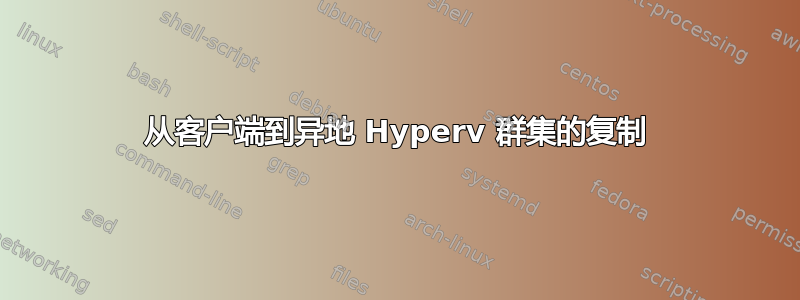 从客户端到异地 Hyperv 群集的复制