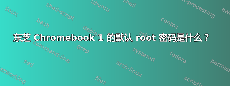 东芝 Chromebook 1 的默认 root 密码是什么？ 