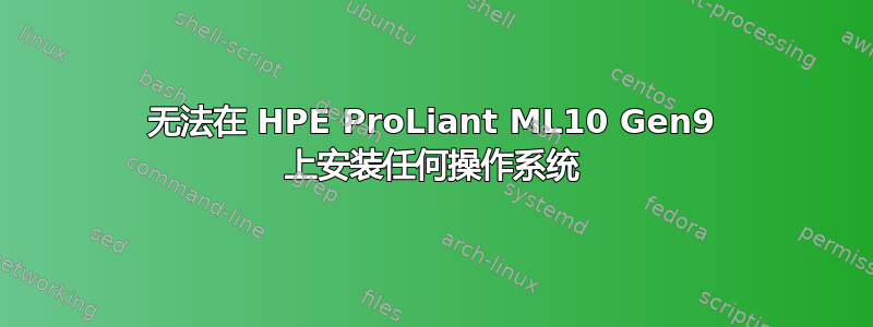 无法在 HPE ProLiant ML10 Gen9 上安装任何操作系统