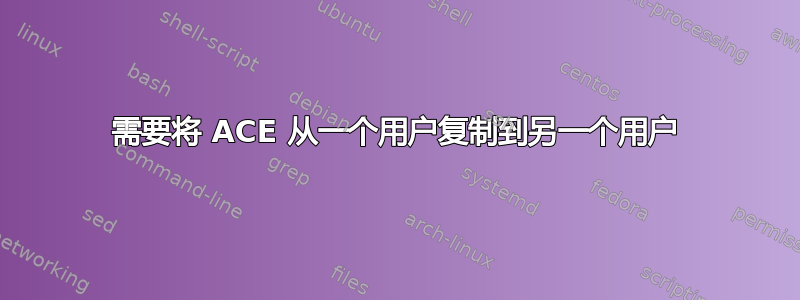 需要将 ACE 从一个用户复制到另一个用户