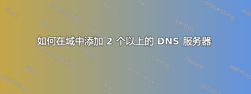 如何在域中添加 2 个以上的 DNS 服务器