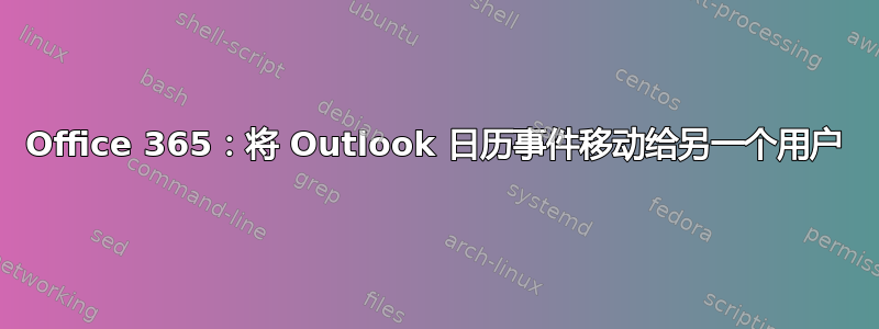 Office 365：将 Outlook 日历事件移动给另一个用户