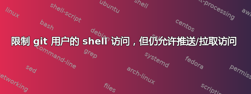 限制 git 用户的 shell 访问，但仍允许推送/拉取访问