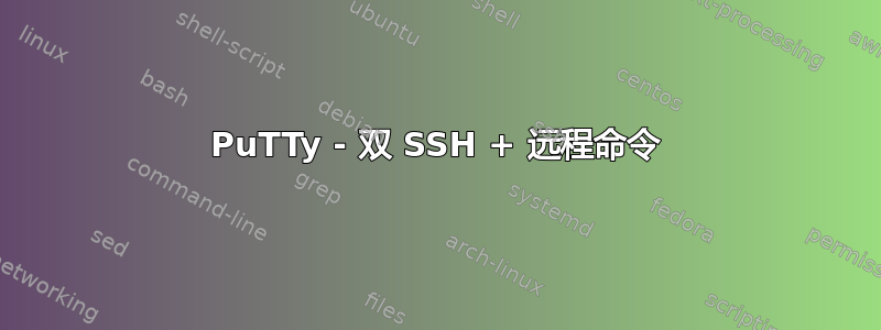 PuTTy - 双 SSH + 远程命令