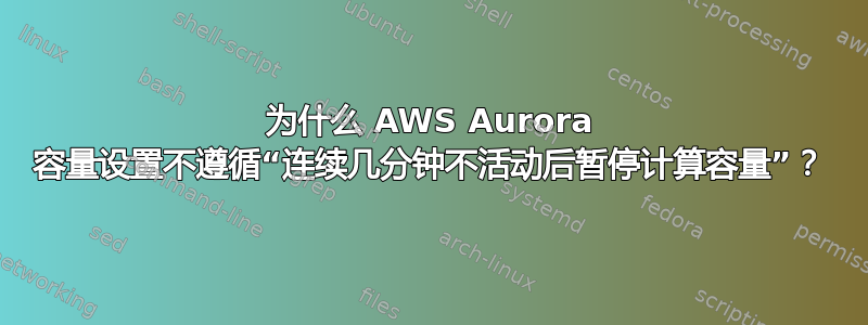 为什么 AWS Aurora 容量设置不遵循“连续几分钟不活动后暂停计算容量”？