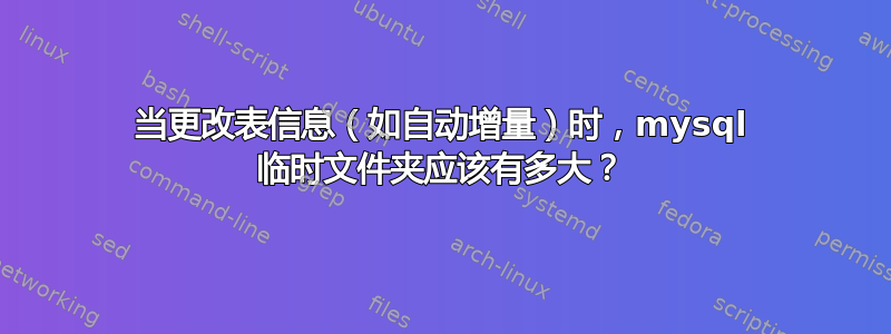 当更改表信息（如自动增量）时，mysql 临时文件夹应该有多大？