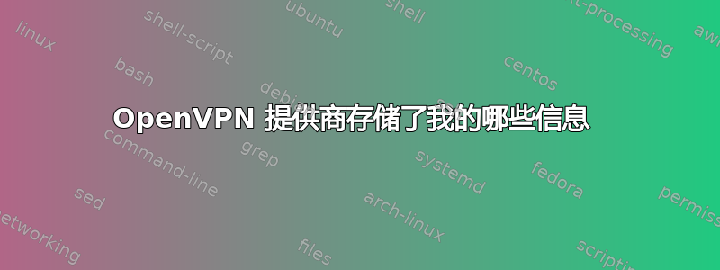 OpenVPN 提供商存储了我的哪些信息 