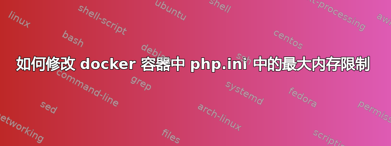 如何修改 docker 容器中 php.ini 中的最大内存限制