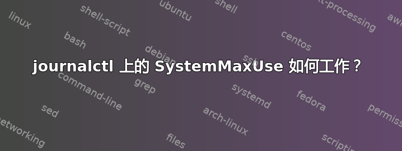 journalctl 上的 SystemMaxUse 如何工作？