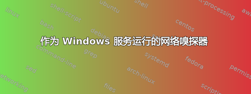 作为 Windows 服务运行的网络嗅探器