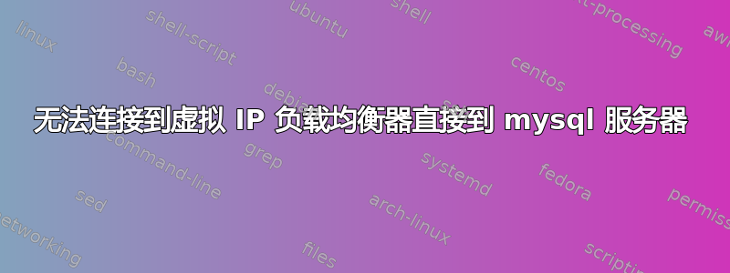 无法连接到虚拟 IP 负载均衡器直接到 mysql 服务器