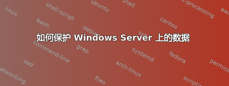 如何保护 Windows Server 上的数据