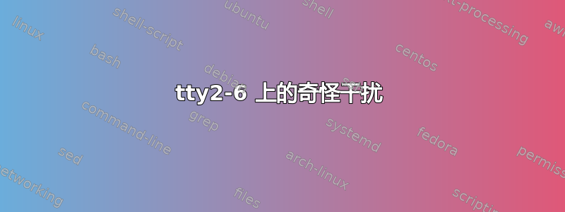 tty2-6 上的奇怪干扰