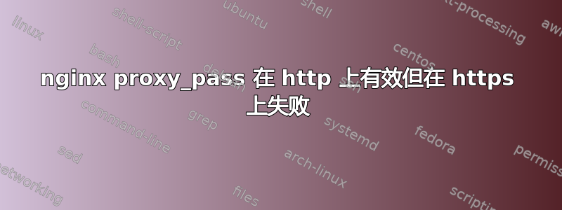 nginx proxy_pass 在 http 上有效但在 https 上失败