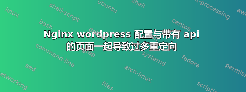 Nginx wordpress 配置与带有 api 的页面一起导致过多重定向