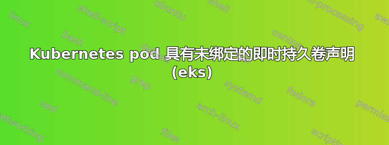 Kubernetes pod 具有未绑定的即时持久卷声明 (eks)