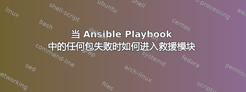 当 Ansible Playbook 中的任何包失败时如何进入救援模块