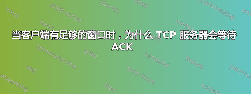 当客户端有足够的窗口时，为什么 TCP 服务器会等待 ACK 