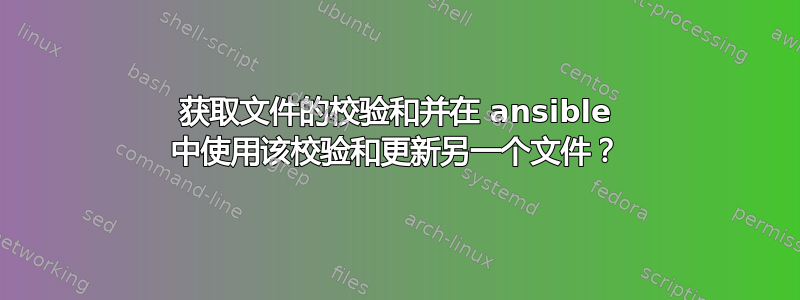 获取文件的校验和并在 ansible 中使用该校验和更新另一个文件？